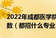 2022年成都醫(yī)學(xué)院在河北招生計(jì)劃及招生人數(shù)（都招什么專業(yè)）