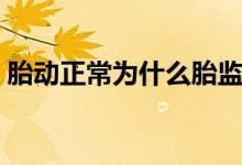 胎動正常為什么胎監(jiān)不過關(guān)（胎動正常次數(shù)）