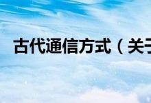 古代通信方式（關于古代通信方式的介紹）