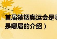 首屆禁煙奧運會是哪屆（關于首屆禁煙奧運會是哪屆的介紹）