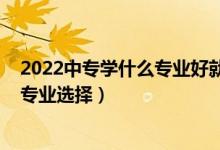 2022中專學(xué)什么專業(yè)好就業(yè)（女生2022高考就業(yè)前景好的專業(yè)選擇）
