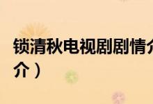 鎖清秋電視劇劇情介紹（鎖清秋電視劇劇情簡介）