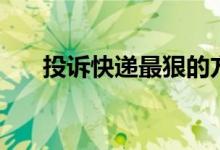 投訴快遞最狠的方法（需要怎么操作）