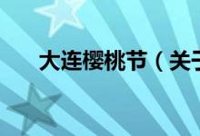 大連櫻桃節(jié)（關(guān)于大連櫻桃節(jié)的介紹）