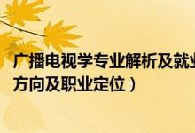 廣播電視學專業(yè)解析及就業(yè)前景（2022廣播電視學專業(yè)就業(yè)方向及職業(yè)定位）