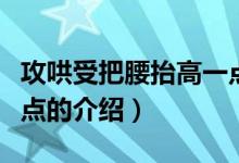 攻哄受把腰抬高一點(diǎn)（關(guān)于攻哄受把腰抬高一點(diǎn)的介紹）