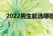 2022男生能選哪些重本專業(yè)（學什么專業(yè)好）