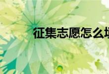 征集志愿怎么填報（流程是什么）