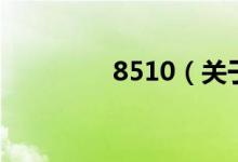 8510（關(guān)于8510的介紹）