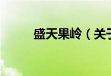 盛天果嶺（關于盛天果嶺的介紹）