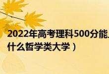 2022年高考理科500分能上啥大學(xué)（2022年高考500分能上什么哲學(xué)類大學(xué)）