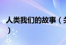 人類我們的故事（關(guān)于人類我們的故事的介紹）