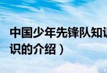 中國(guó)少年先鋒隊(duì)知識(shí)（關(guān)于中國(guó)少年先鋒隊(duì)知識(shí)的介紹）