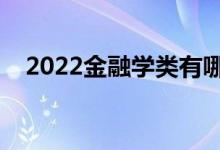 2022金融學類有哪些專業(yè)（哪些專業(yè)好）