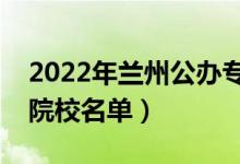 2022年蘭州公辦?？茖W(xué)校有哪些（最新高職院校名單）