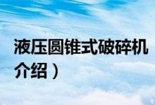 液壓圓錐式破碎機（關于液壓圓錐式破碎機的介紹）