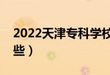 2022天津?qū)？茖W(xué)校排名（好的大專院校有哪些）