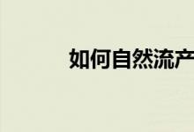 如何自然流產(chǎn)（如何自然流產(chǎn)）