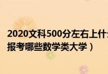 2020文科500分左右上什么大學好（2022高考500分左右能報考哪些數學類大學）