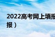 2022高考網(wǎng)上填報要注意哪些（志愿怎么填報）
