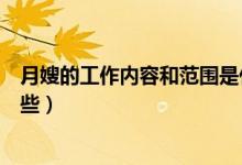 月嫂的工作內(nèi)容和范圍是什么（月嫂的工作內(nèi)容和范圍有哪些）