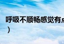 呼吸不順暢感覺有點堵（呼吸不順暢怎么回事）