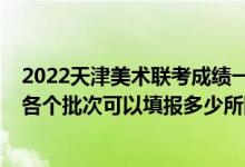 2022天津美術(shù)聯(lián)考成績(jī)一分一段表（2022高考志愿美術(shù)類(lèi)各個(gè)批次可以填報(bào)多少所院校）