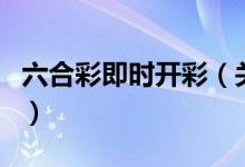 六合彩即時(shí)開彩（關(guān)于六合彩即時(shí)開彩的介紹）