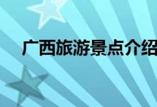 廣西旅游景點介紹（廣西旅游景點資料）