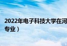 2022年電子科技大學(xué)在河北招生計(jì)劃及招生人數(shù)（都招什么專業(yè)）