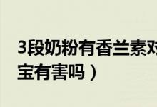 3段奶粉有香蘭素對(duì)寶寶有害嗎（香蘭素對(duì)寶寶有害嗎）