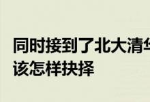 同時(shí)接到了北大清華復(fù)旦三所院校的入營(yíng)通知該怎樣抉擇