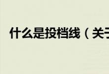什么是投檔線(xiàn)（關(guān)于什么是投檔線(xiàn)的介紹）