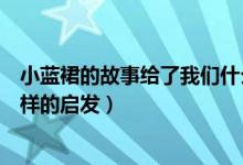 小藍(lán)裙的故事給了我們什么啟發(fā)（小藍(lán)裙的故事給了我們?cè)鯓拥膯l(fā)）