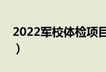 2022軍校體檢項(xiàng)目一覽表（體檢標(biāo)準(zhǔn)是什么）