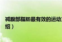 減腹部脂肪最有效的運動方法（減腹部脂肪減肥有效方法介紹）