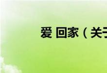 愛(ài) 回家（關(guān)于愛(ài) 回家的介紹）