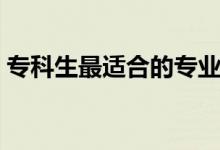 ?？粕钸m合的專業(yè)有什么（專科學什么好）