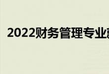 2022財(cái)務(wù)管理專業(yè)就業(yè)前景（好不好就業(yè)）