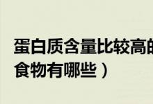 蛋白質(zhì)含量比較高的東西是哪些（含蛋白質(zhì)的食物有哪些）