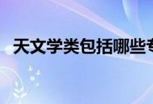 天文學(xué)類(lèi)包括哪些專(zhuān)業(yè)（什么專(zhuān)業(yè)前景好）