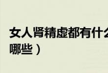 女人腎精虛都有什么癥狀（腎精不足的表現(xiàn)有哪些）
