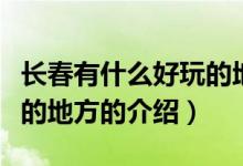 長(zhǎng)春有什么好玩的地方（關(guān)于長(zhǎng)春有什么好玩的地方的介紹）
