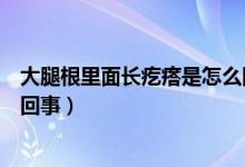 大腿根里面長疙瘩是怎么回事（大腿根部長了個疙瘩是怎么回事）