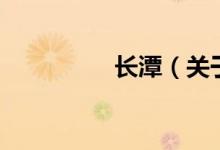 長(zhǎng)潭（關(guān)于長(zhǎng)潭的介紹）