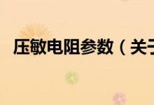 壓敏電阻參數(shù)（關(guān)于壓敏電阻參數(shù)的介紹）