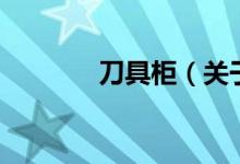 刀具柜（關(guān)于刀具柜的介紹）
