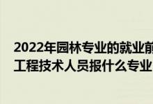 2022年園林專業(yè)的就業(yè)前景怎么樣（2022年想做風(fēng)景園林工程技術(shù)人員報什么專業(yè)）