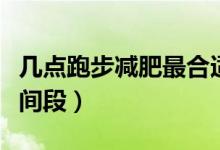 幾點跑步減肥最合適（幾點跑步減肥最佳的時間段）