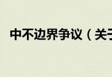 中不邊界爭議（關(guān)于中不邊界爭議的介紹）